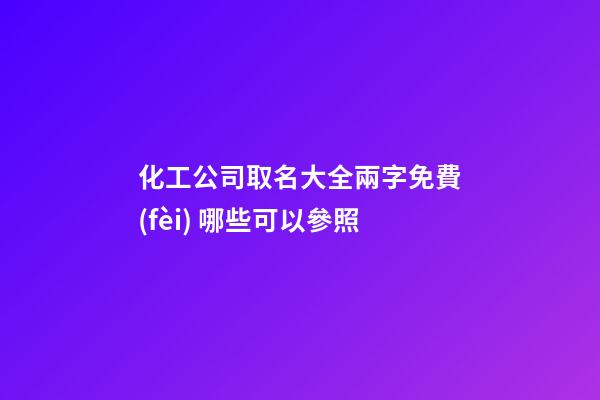 化工公司取名大全兩字免費(fèi) 哪些可以參照